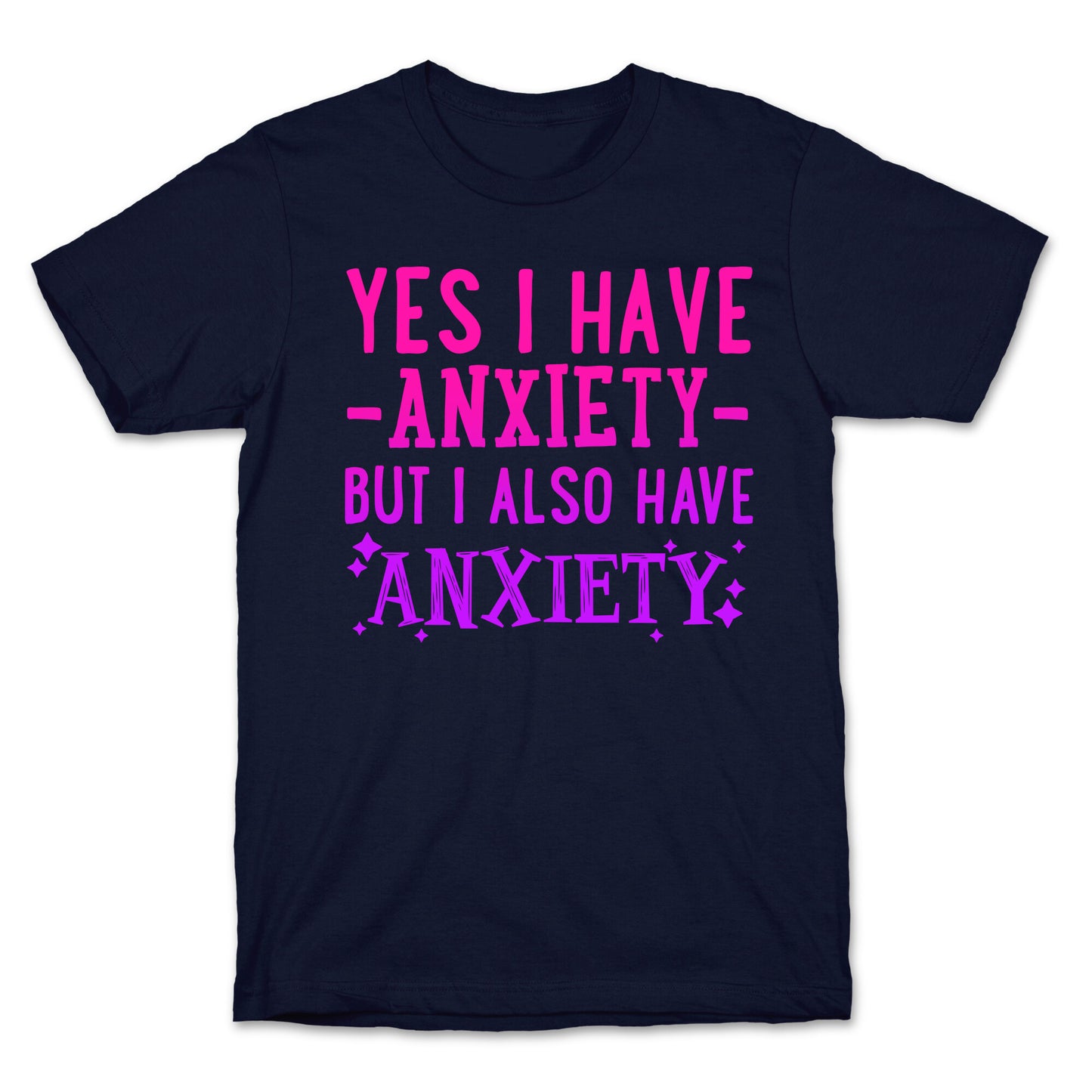 Yes I Have -Anxiety- But I Also Have ~Anxiety~ T-Shirt