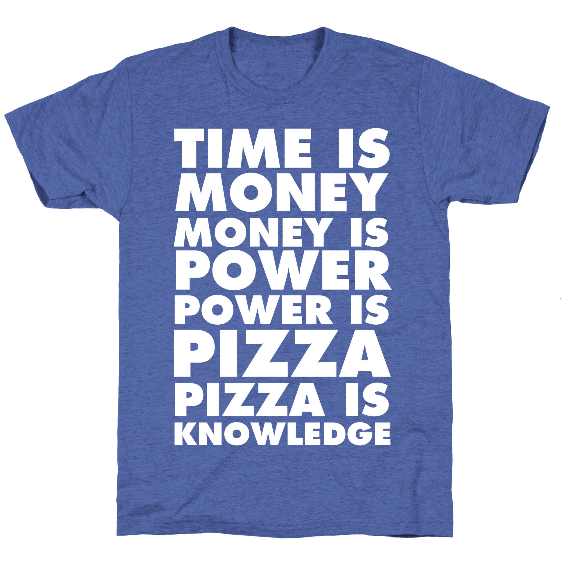 Time Is Money, Money Is Power, Power Is Pizza, Pizza is Knowledge Unisex Triblend Tee