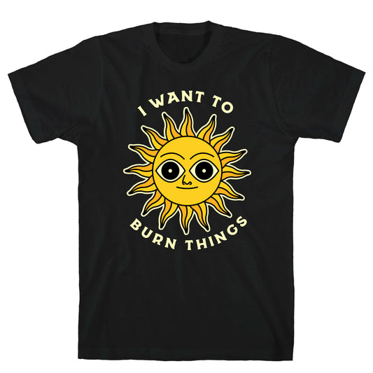 I Want to Burn Things (Scary Sun) T-Shirt