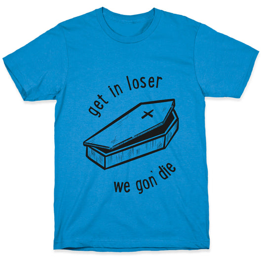 Get In Loser, We Gon' Die (black) T-Shirt