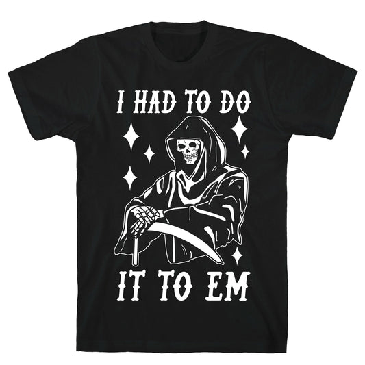 I Had to Do It to Em Grim Reaper T-Shirt