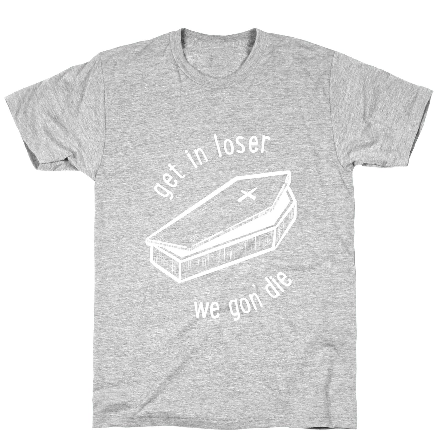 Get In Loser, We Gon' Die (white) T-Shirt