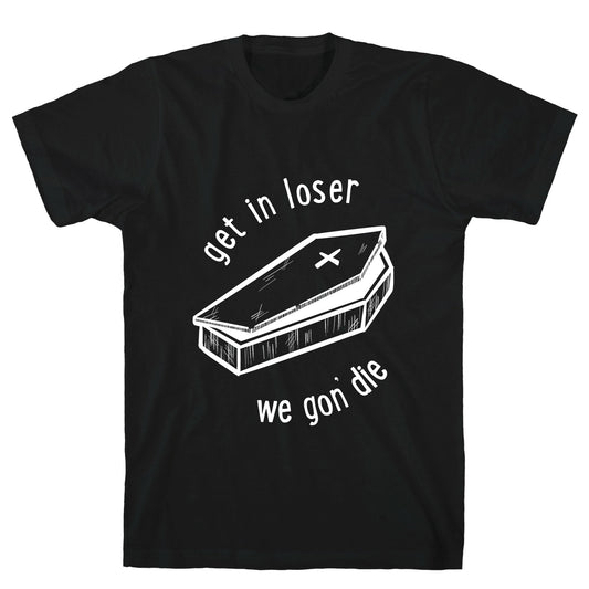 Get In Loser, We Gon' Die (white) T-Shirt