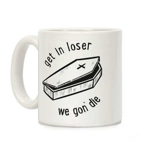 Get In Loser, We Gon' Die Coffee Mug