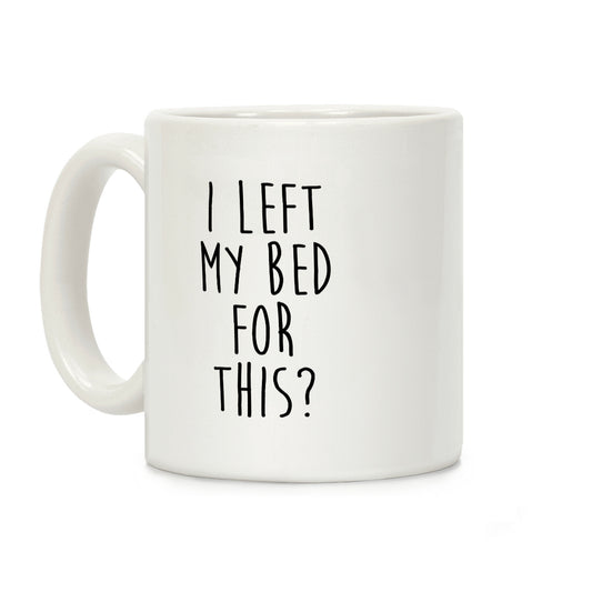 I Left My Bed For This? Coffee Mug