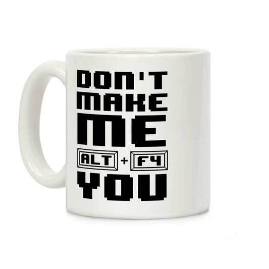 Don't Make Me ALT+ F4 You Coffee Mug