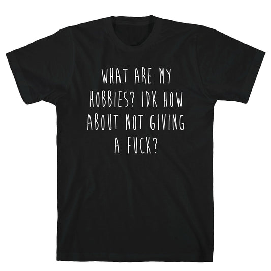 What Are My Hobbies? Idk How About Not Giving a Fuck T-Shirt