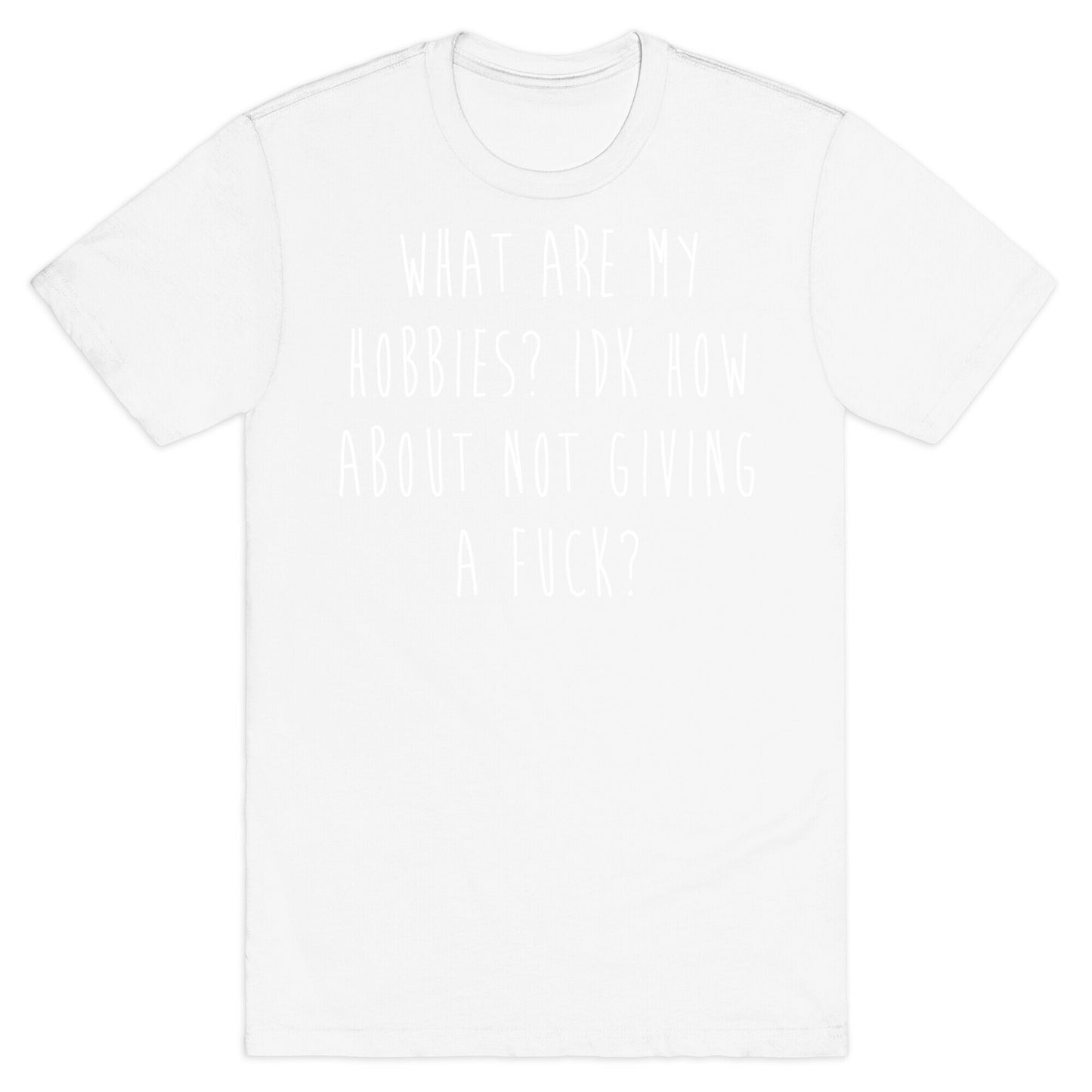 What Are My Hobbies? Idk How About Not Giving a Fuck T-Shirt