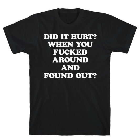 Did It Hurt? When You Fucked Around And Found Out? T-Shirt