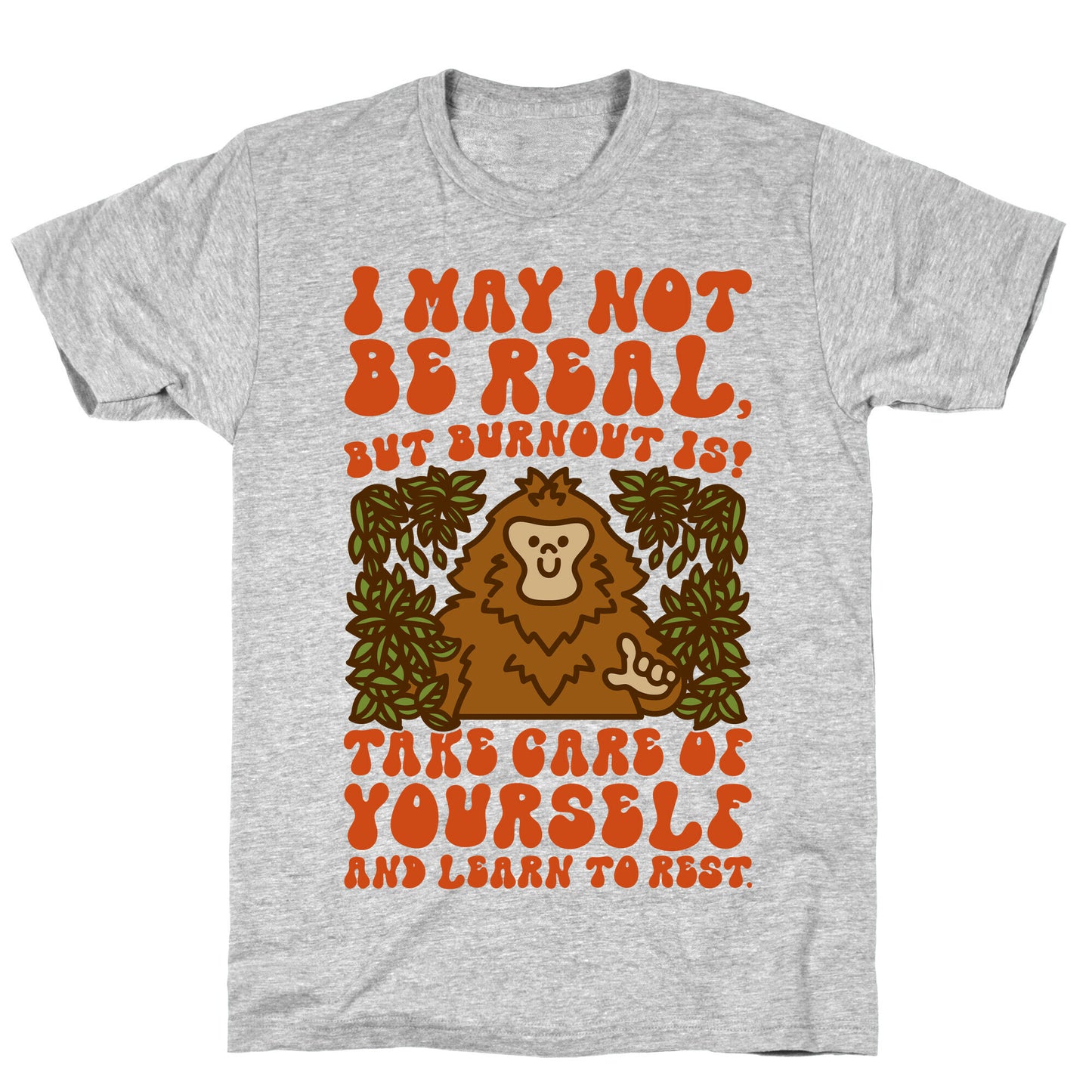 I May Not Be Real But Burnout Is Bigfoot T-Shirt