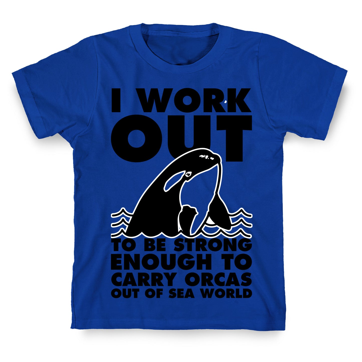 I Work Out to be Strong Enough to Carry Orcas Out of Sea World T-Shirt