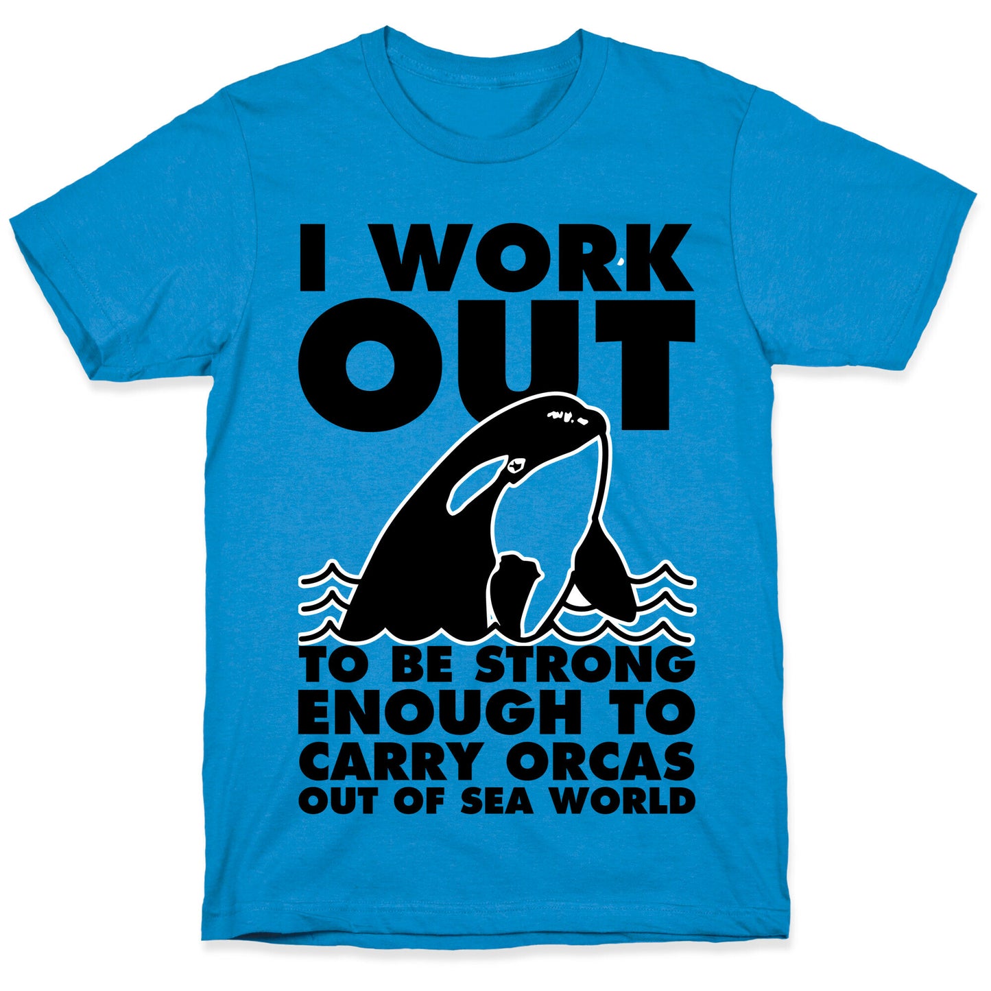 I Work Out to be Strong Enough to Carry Orcas Out of Sea World T-Shirt