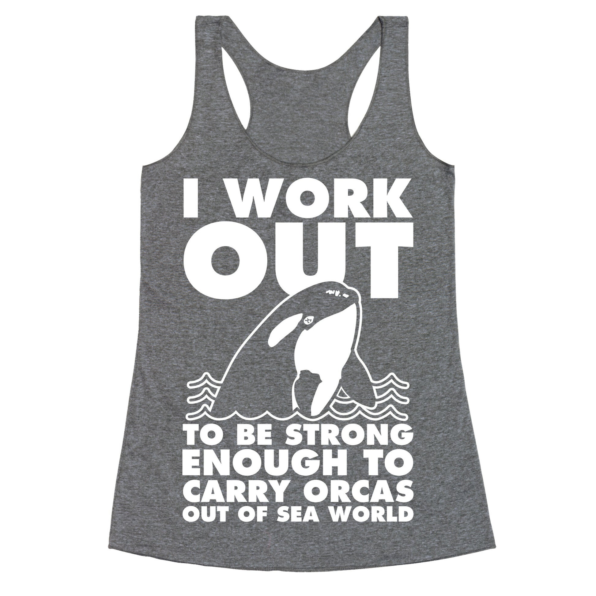I Work Out to be Strong Enough to Carry Orcas Out of Sea World Racerback Tank