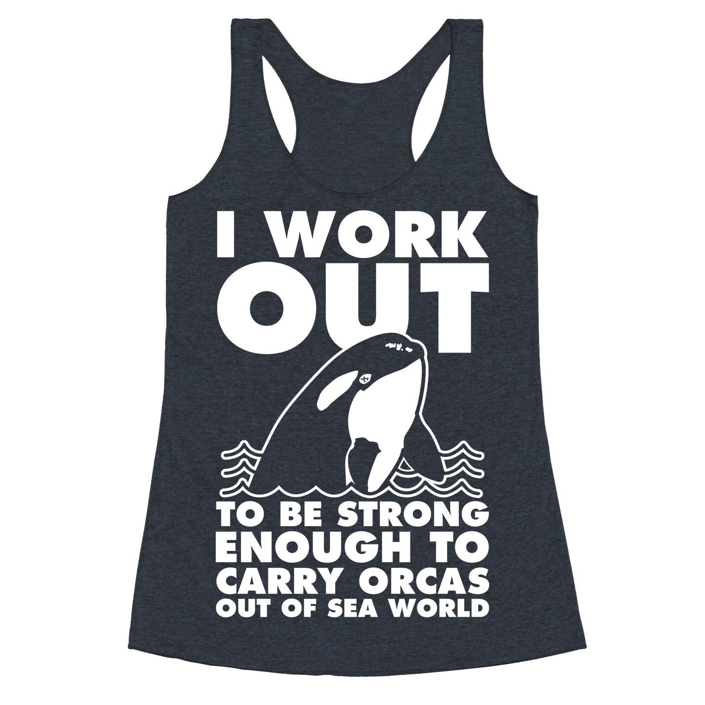 I Work Out to be Strong Enough to Carry Orcas Out of Sea World Racerback Tank