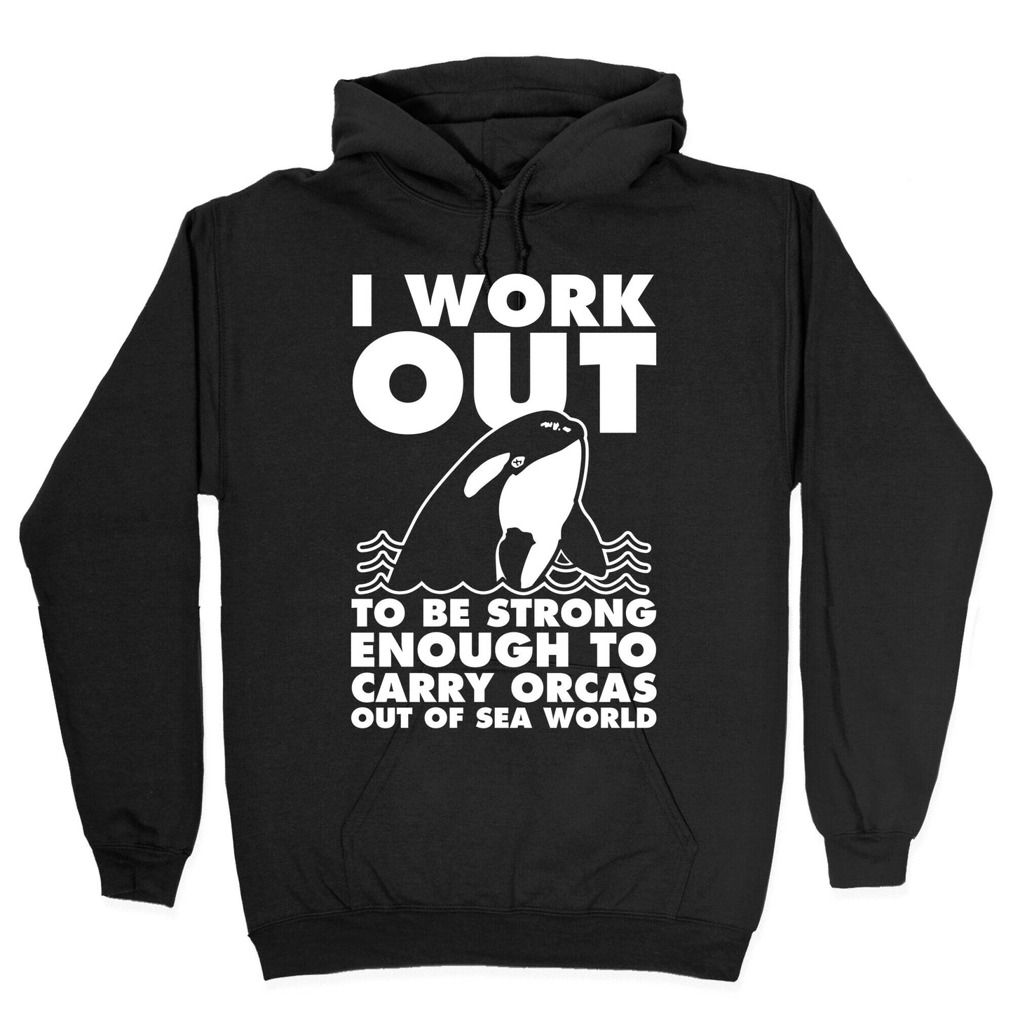 I Work Out to be Strong Enough to Carry Orcas Out of Sea World Hoodie