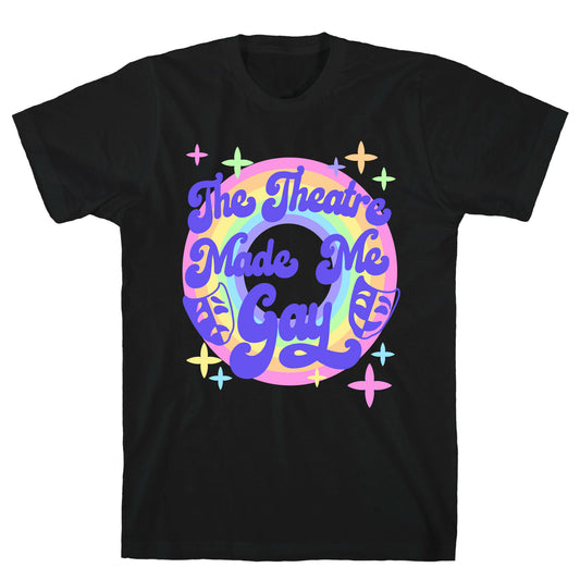 The Theatre Made Me Gay T-Shirt