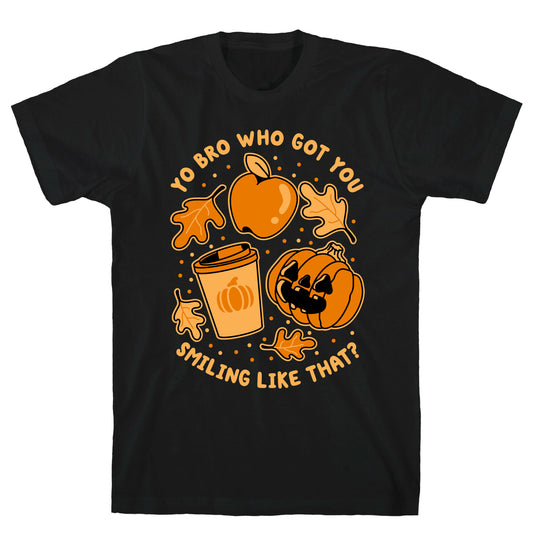 Yo Bro Who Got You Smiling Like That Fall & Pumpkin Spice T-Shirt