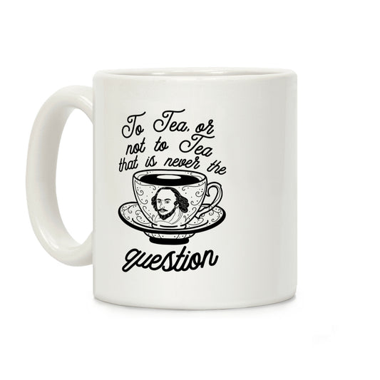 To Tea, Or Not To Tea, That is Never the Question Coffee Mug