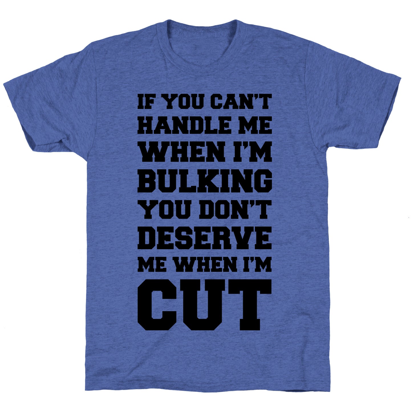 If You Can't Handle Me When I'm Bulking, You Don't Deserve Me When I'm Cut Unisex Triblend Tee
