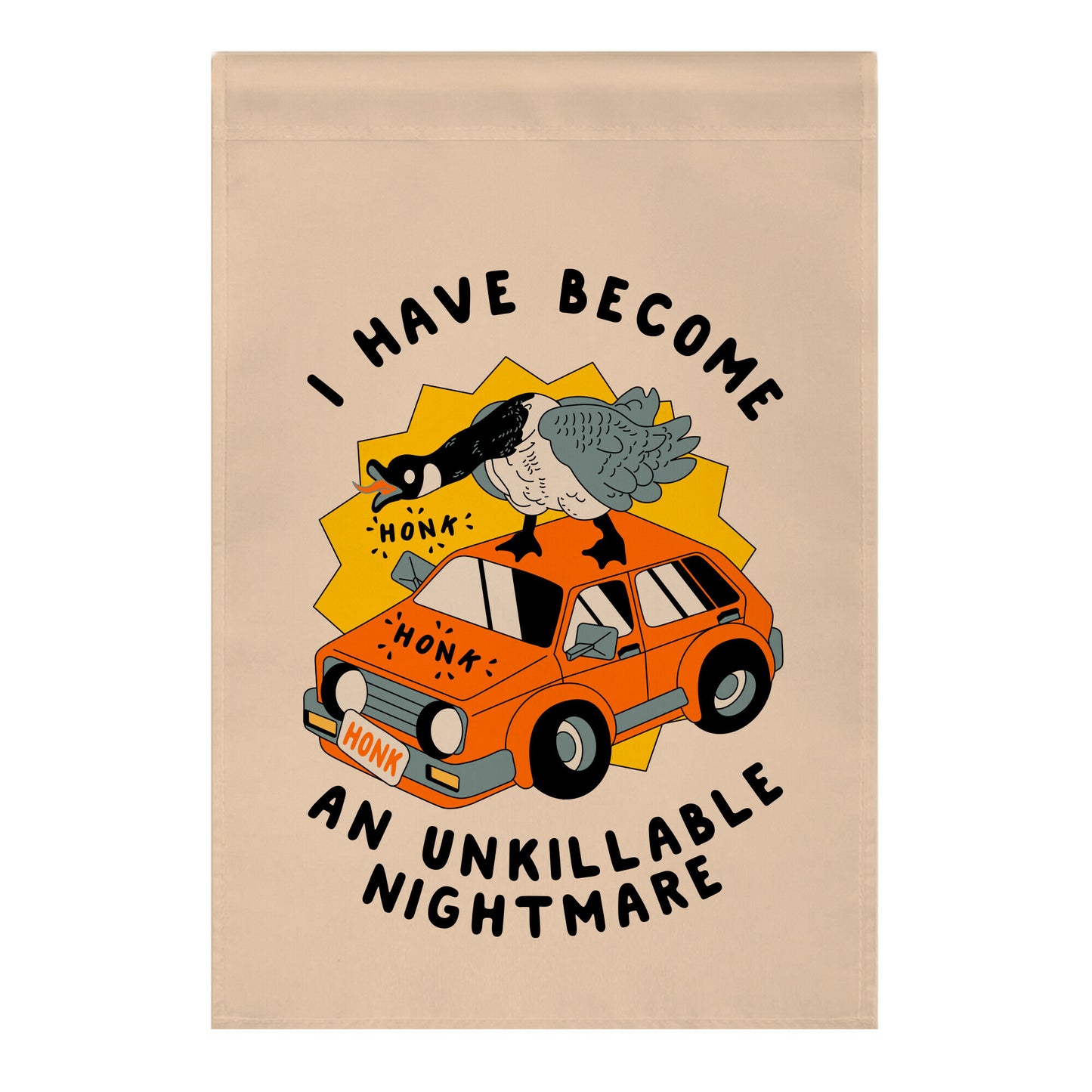 I Have Become An Unkillable Nightmare (Goose On a Car) Garden Flag