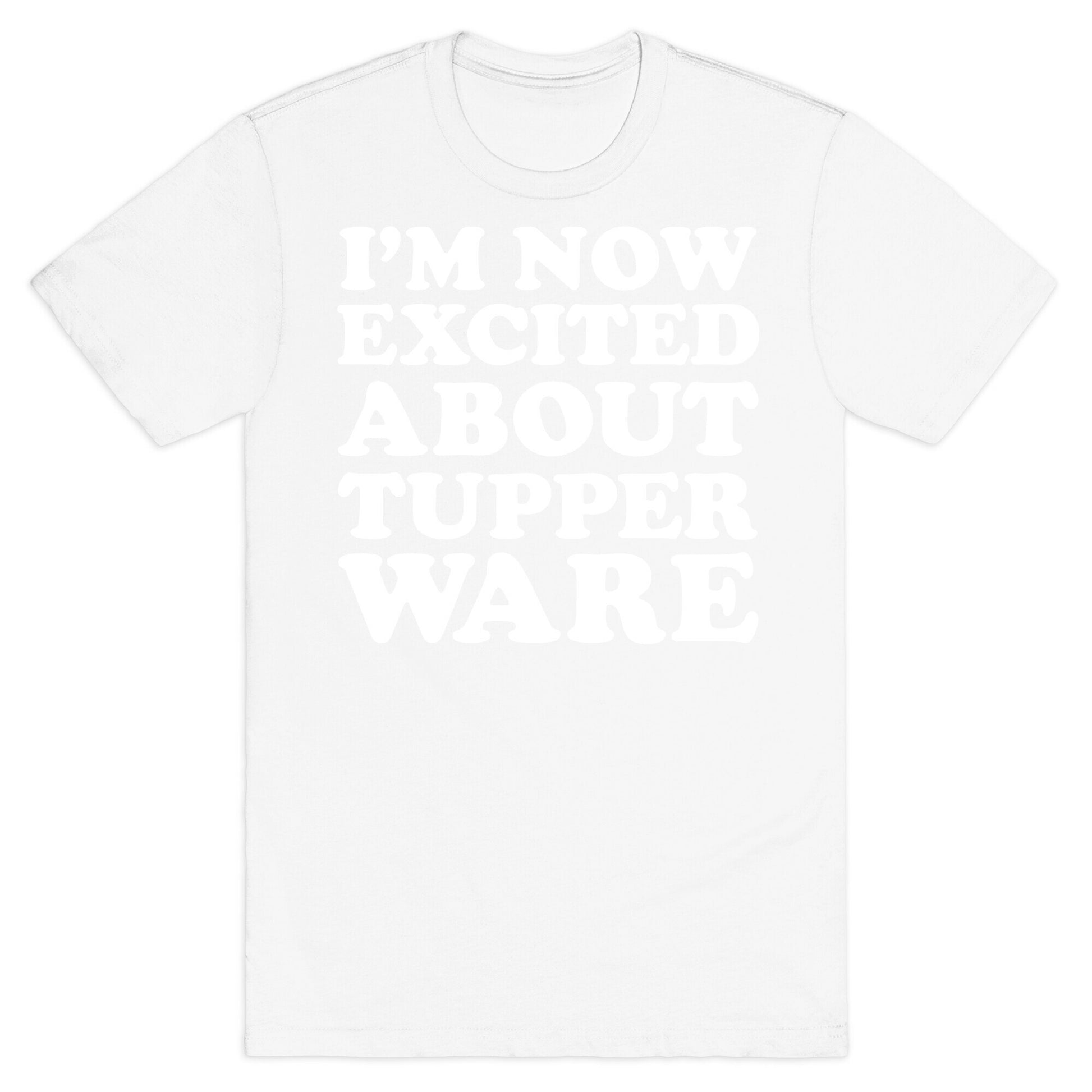 I'm Now Excited About Tupperware T-Shirt