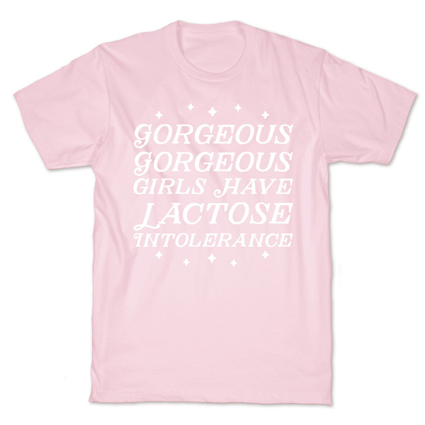 Gorgeous Gorgeous Girls Have Lactose Intolerance T-Shirt