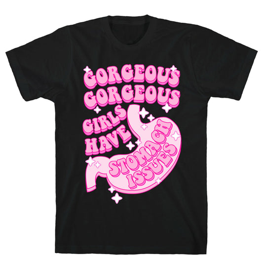 Gorgeous Gorgeous Girls Have Stomach Issues T-Shirt