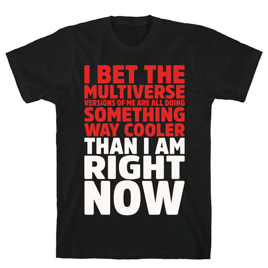 The Multiverse Versions of Me Are All Doing Something Way Cooler Than Me Right Now T-Shirt