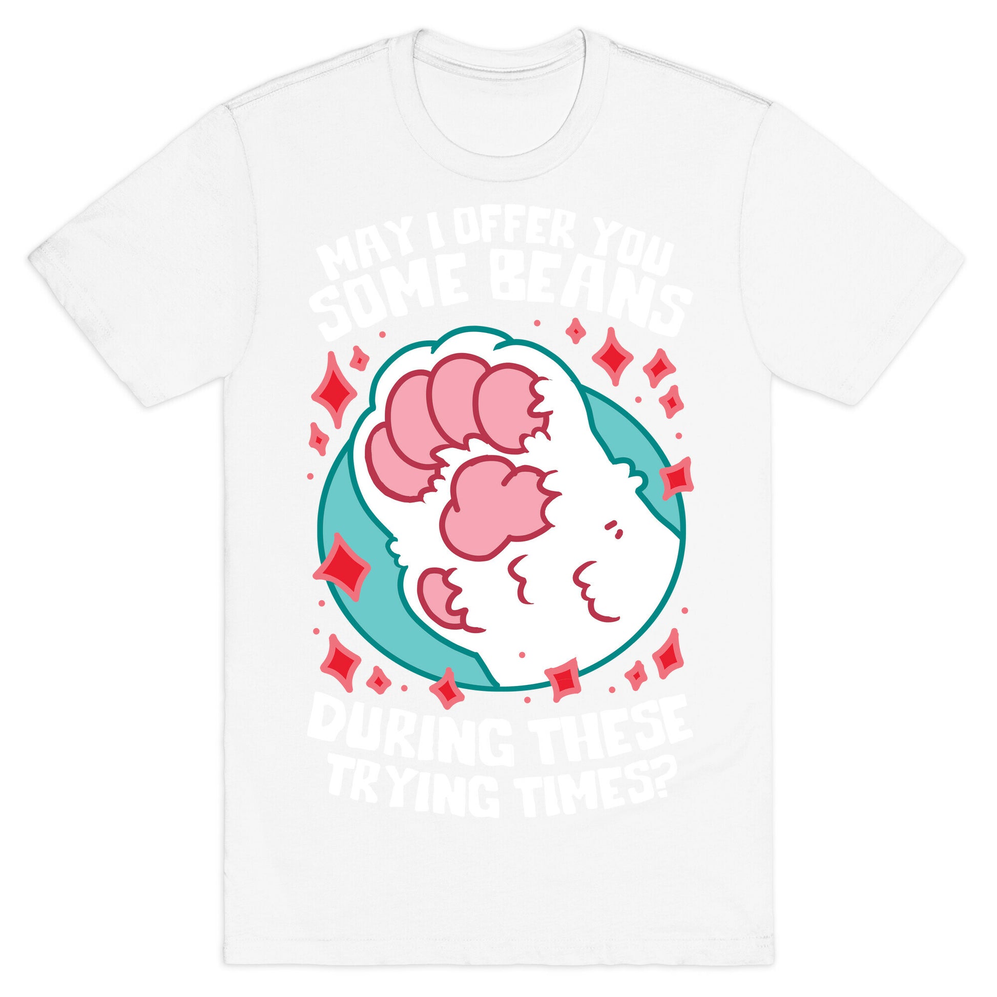 May I Offer You Some Beans During These Trying Times? T-Shirt