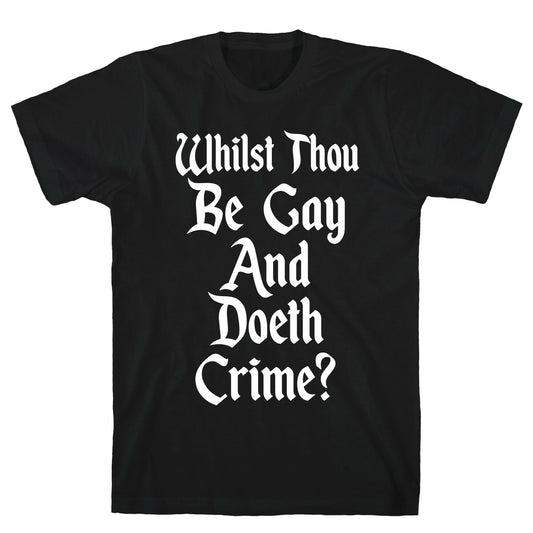 Whilst Thou Be Gay And Doeth Crime? T-Shirt