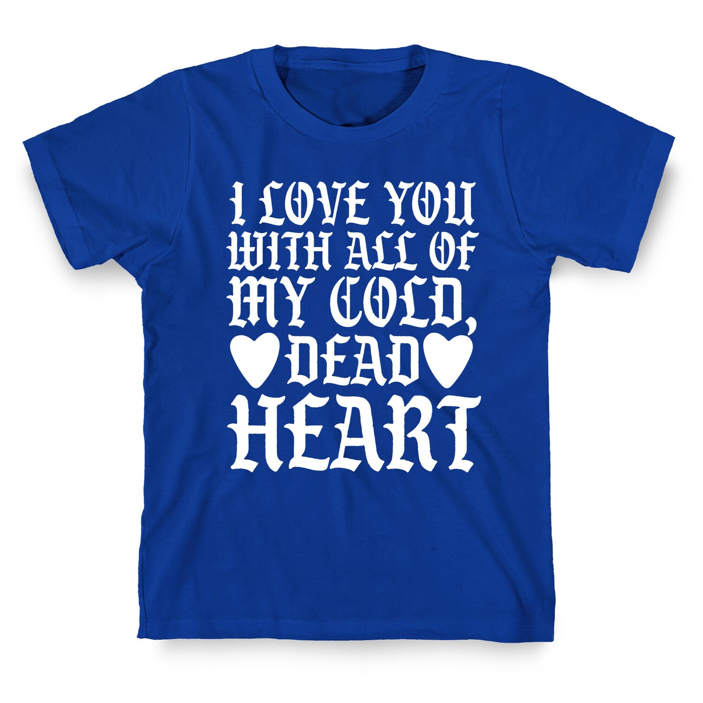 I Love You With All Of My Cold, Dead Heart T-Shirt