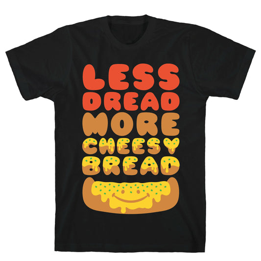 Less Dread More Cheesy Bread T-Shirt