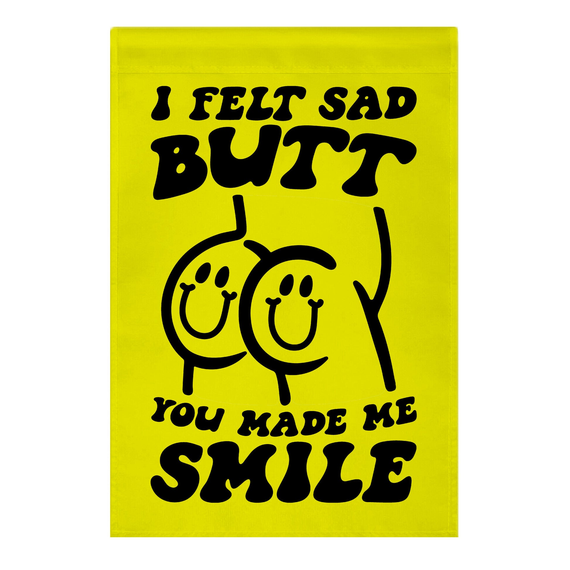 I Felt Sad Butt You Made Me Smile Garden Flag