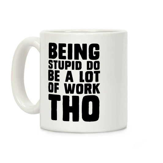 Being Stupid Do Be A Lot Of Work Tho Coffee Mug