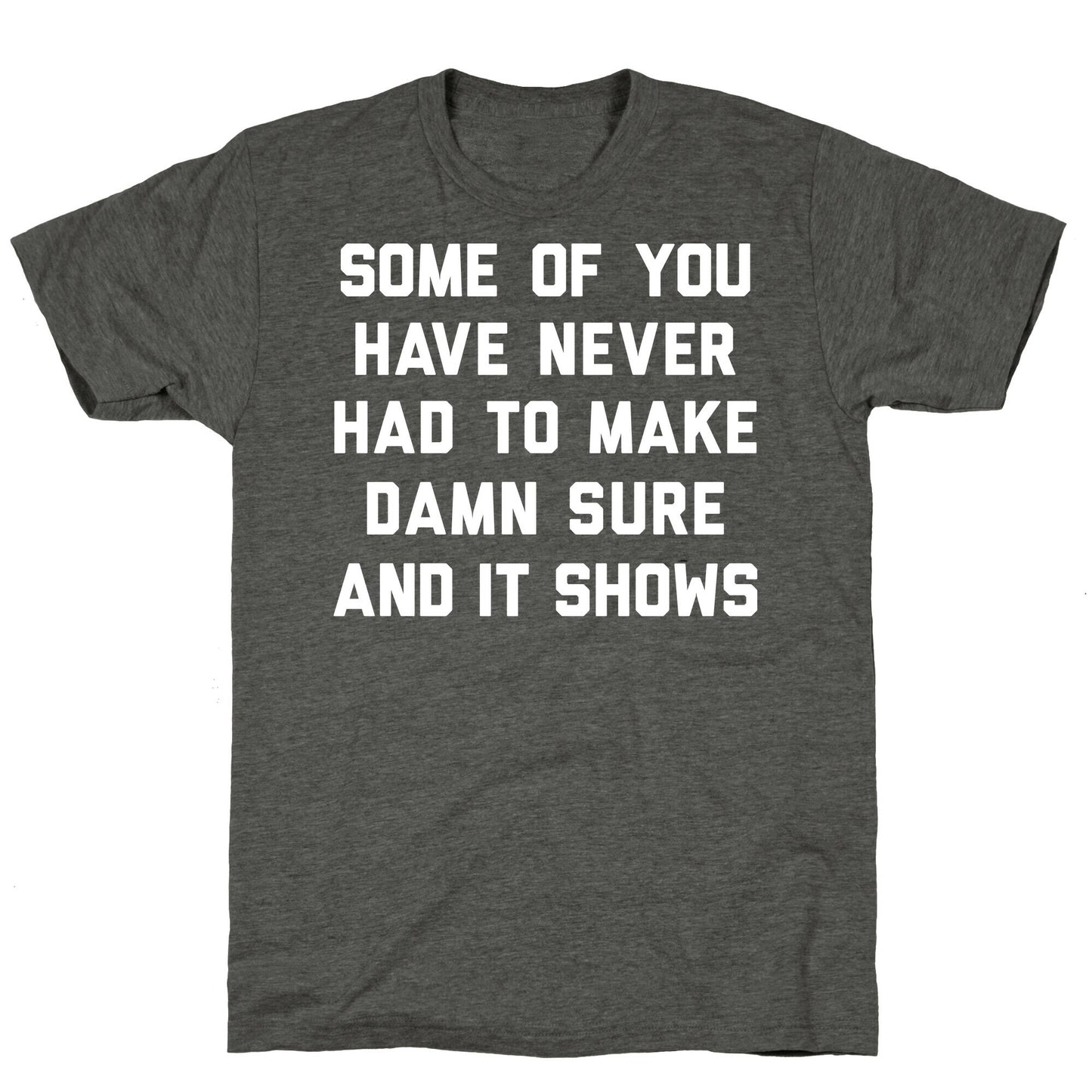 Some Of You Have Never Had To Make Damn Sure And It Shows Unisex Triblend Tee