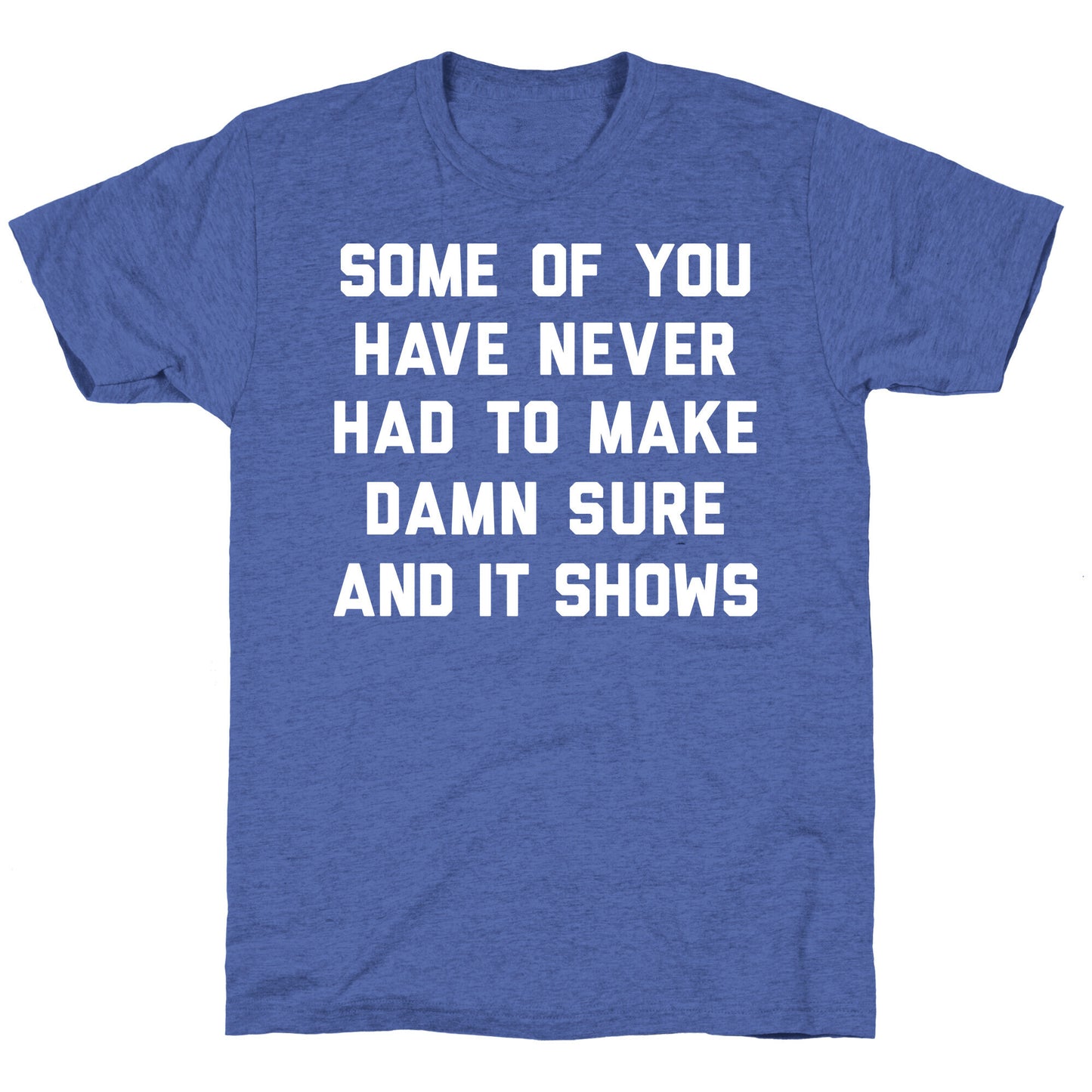Some Of You Have Never Had To Make Damn Sure And It Shows Unisex Triblend Tee