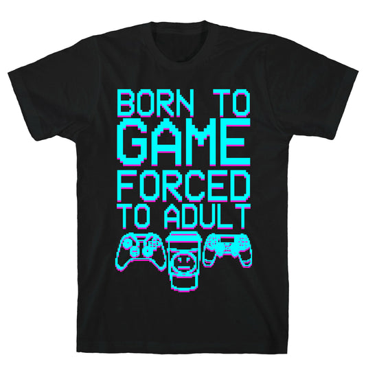 Born To Game, Forced to Adult T-Shirt