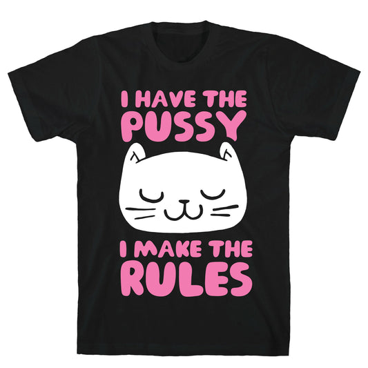 I Have The Pussy I Make The Rules T-Shirt