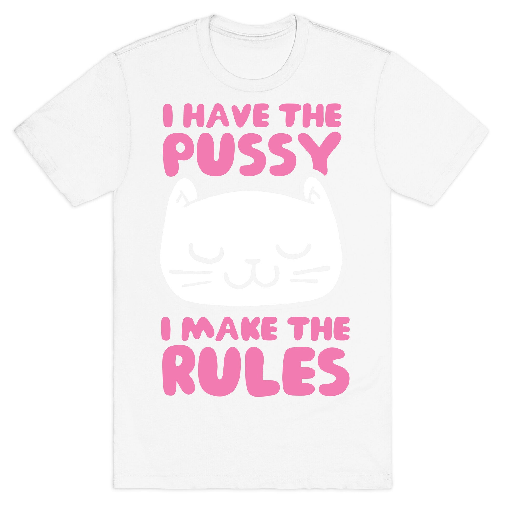 I Have The Pussy I Make The Rules T-Shirt