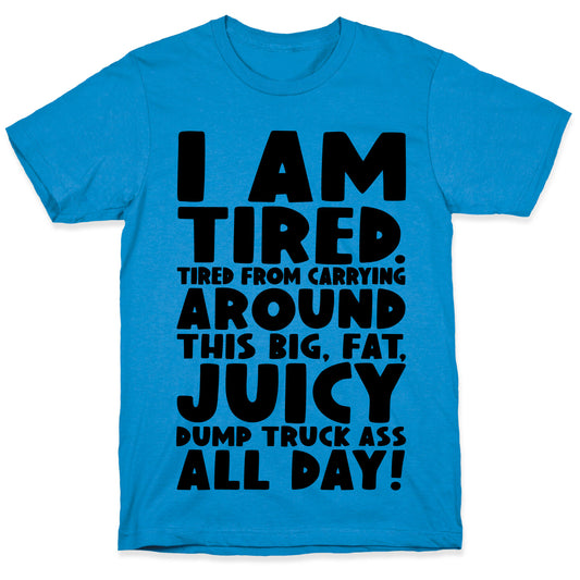 I Am Tired From Carrying Around This Big Fat Juicy Dump Truck Ass All Day T-Shirt