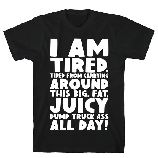 I Am Tired From Carrying Around This Big Fat Juicy Dump Truck Ass All Day T-Shirt