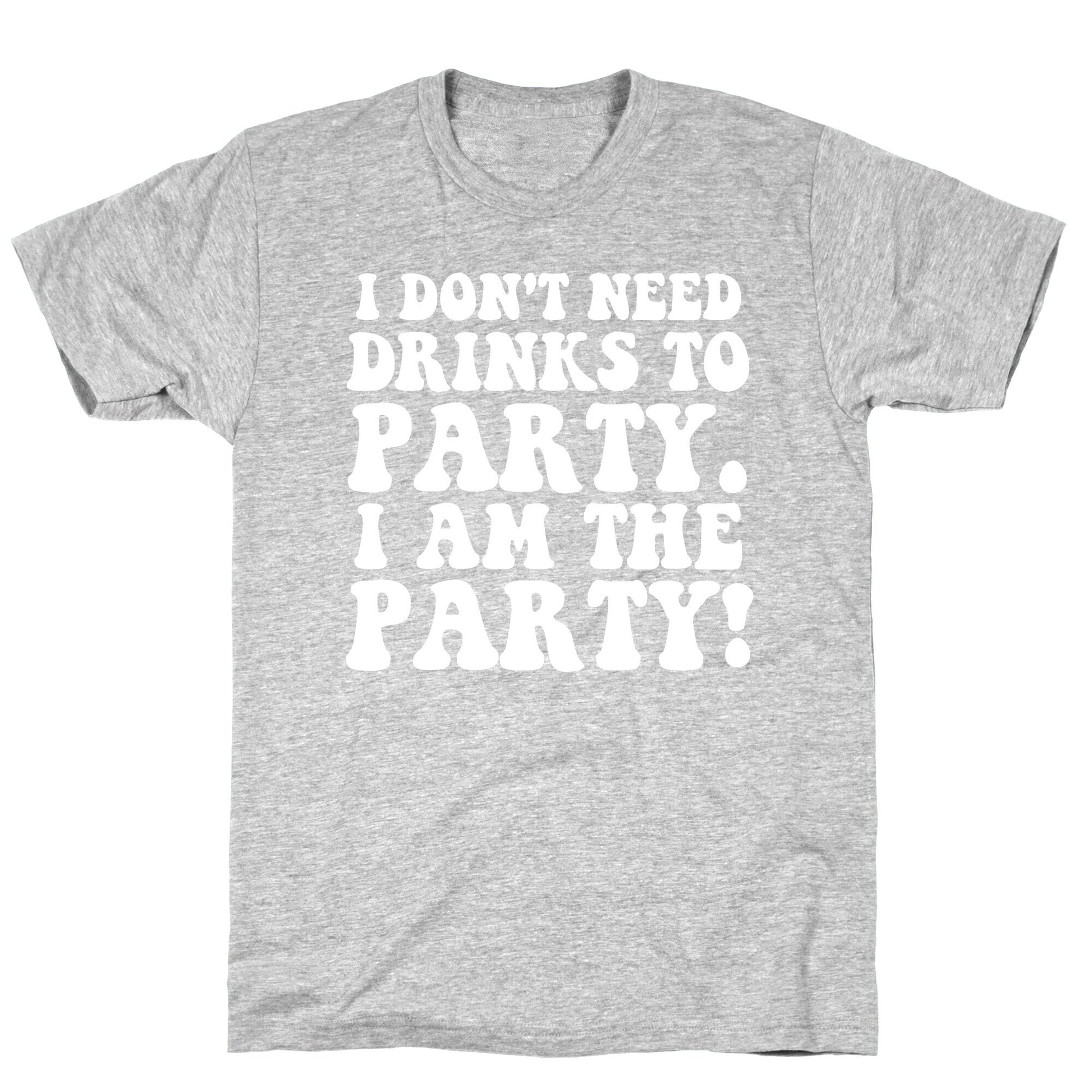 I Don't Need Drinks to Party T-Shirt