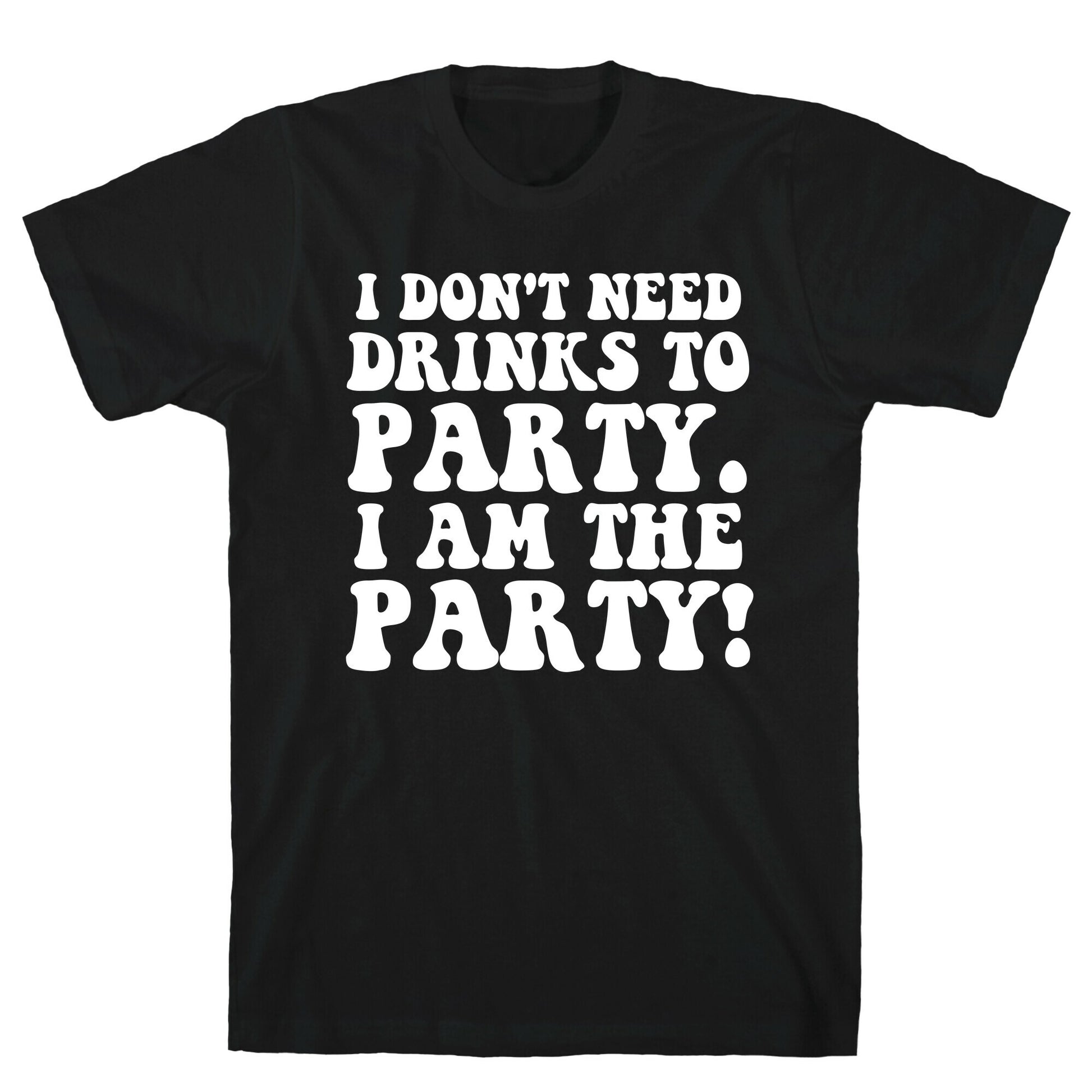 I Don't Need Drinks to Party T-Shirt