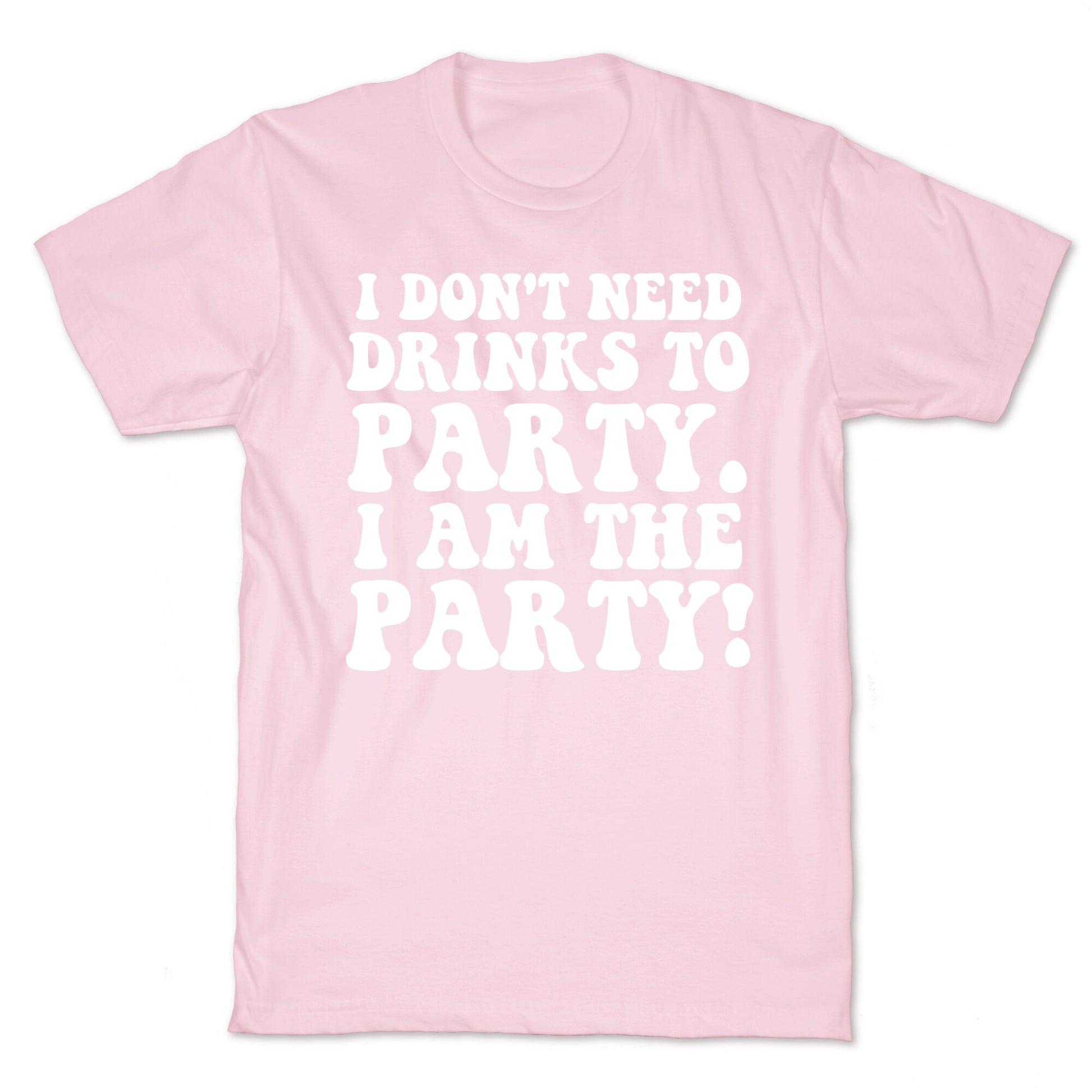 I Don't Need Drinks to Party T-Shirt