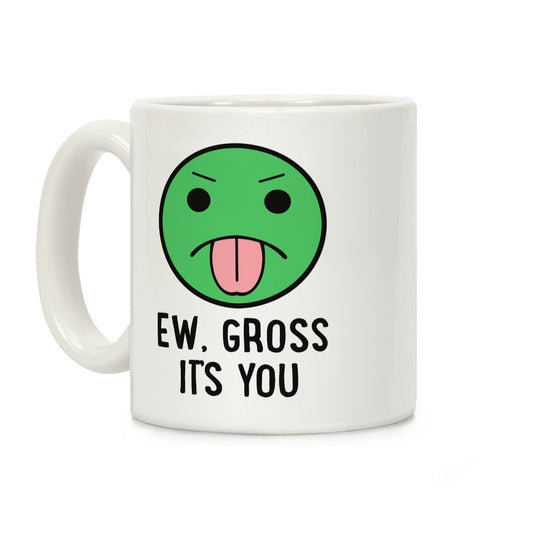 Ew, Gross It's You Coffee Mug