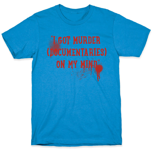 "I Got Murder (Documentaries) On My Mind" Parody T-Shirt