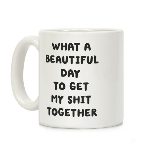 What A Beautiful Day To Get My Shit Together Coffee Mug
