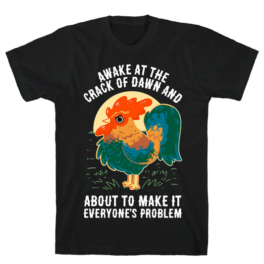 Awake At The Crack Of Dawn And About To Make It Everyone's Problem T-Shirt