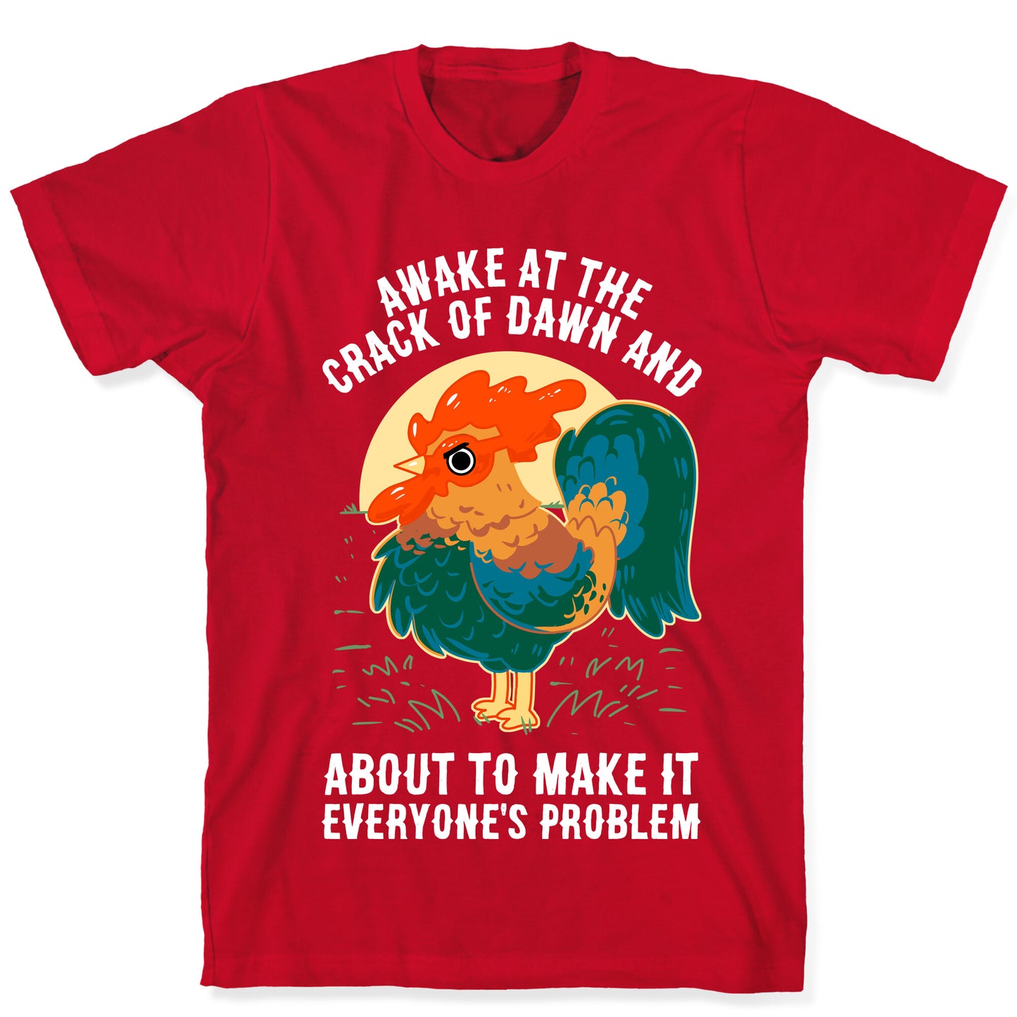 Awake At The Crack Of Dawn And About To Make It Everyone's Problem T-Shirt