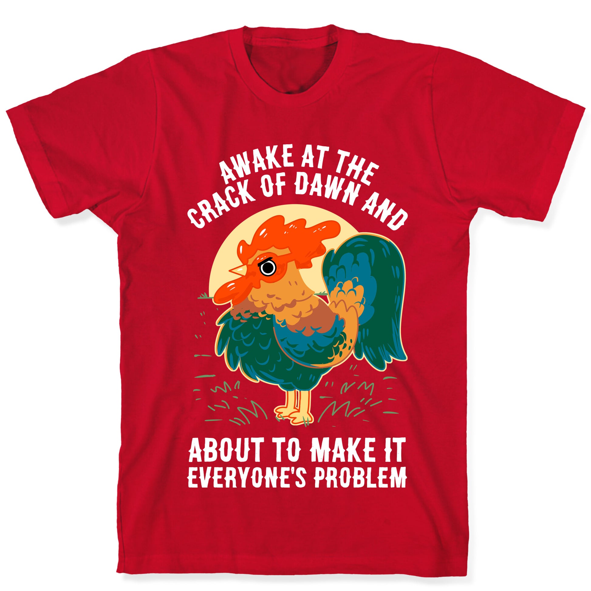 Awake At The Crack Of Dawn And About To Make It Everyone's Problem T-Shirt